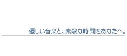 優しい音楽と、素敵な時間をあなたへ。